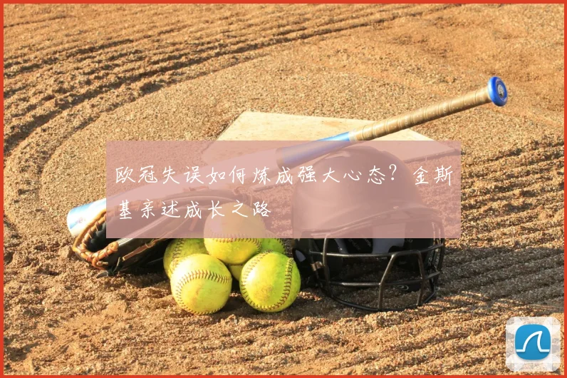 欧冠失误如何炼成强大心态？金斯基亲述成长之路