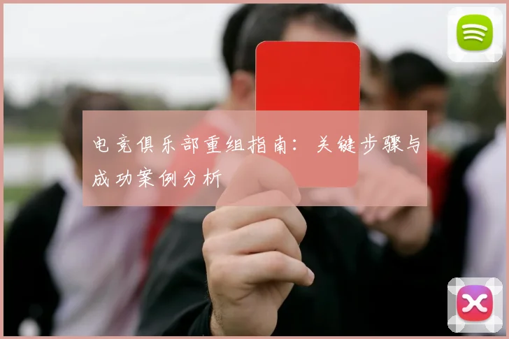 电竞俱乐部重组指南：关键步骤与成功案例分析
