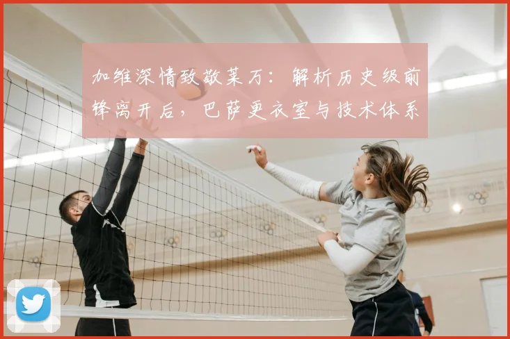 加维深情致敬莱万：解析历史级前锋离开后，巴萨更衣室与技术体系的真实影响