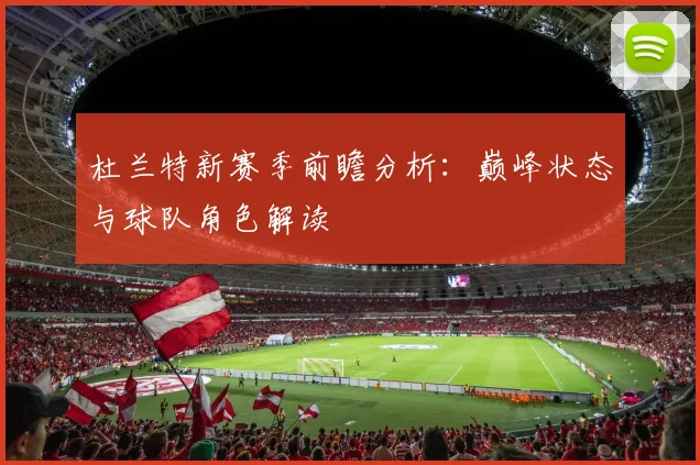 杜兰特新赛季前瞻分析：巅峰状态与球队角色解读