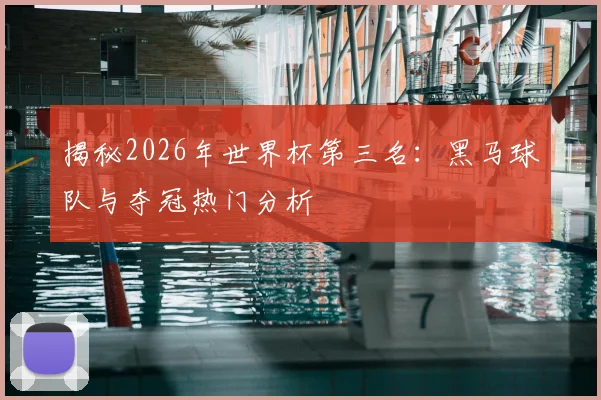 揭秘2026年世界杯第三名:黑马球队与夺冠热门分析