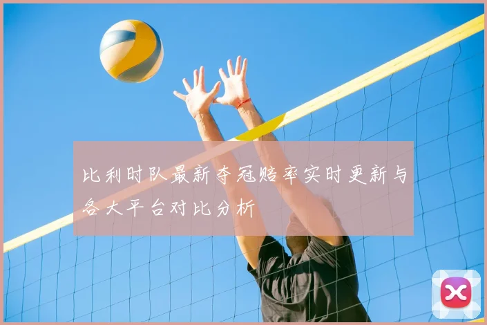 比利时队最新夺冠赔率实时更新与各大平台对比分析