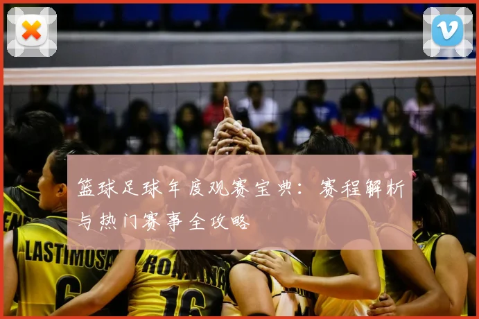 篮球足球年度观赛宝典：赛程解析与热门赛事全攻略