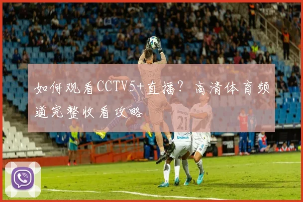 如何观看CCTV5+直播？高清体育频道完整收看攻略
