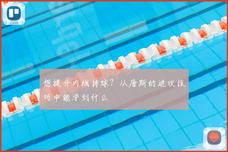 想提升内线持球?从唐斯的进攻技巧中能学到什么