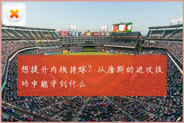 想提升内线持球？从唐斯的进攻技巧中能学到什么