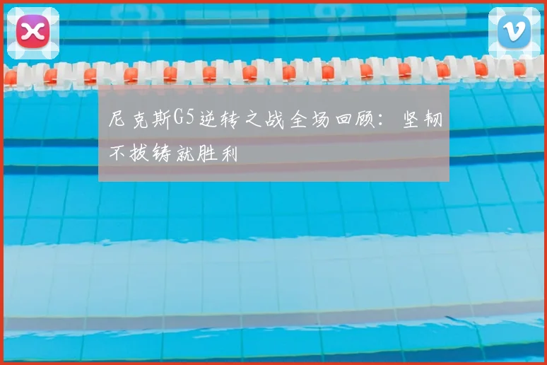 尼克斯G5逆转之战全场回顾：坚韧不拔铸就胜利