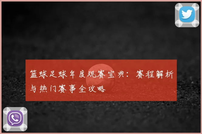 篮球足球年度观赛宝典:赛程解析与热门赛事全攻略