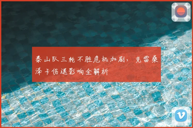 泰山队三轮不胜危机加剧,克雷桑泽卡伤退影响全解析