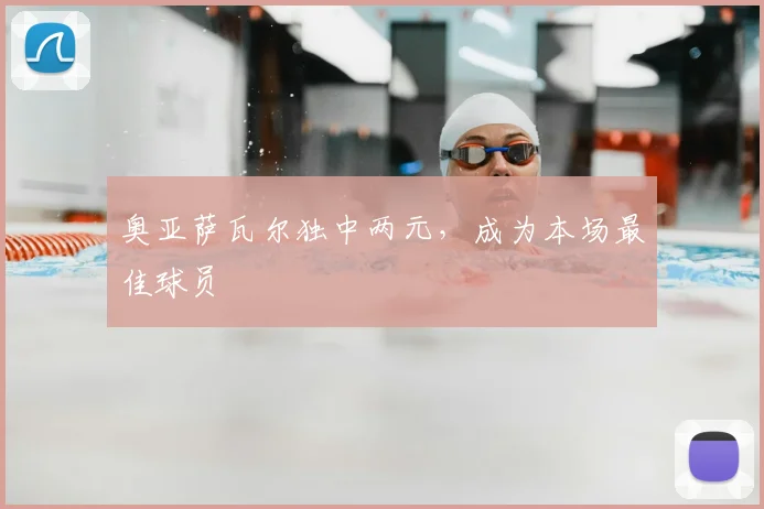 奥亚萨瓦尔独中两元，成为本场最佳球员